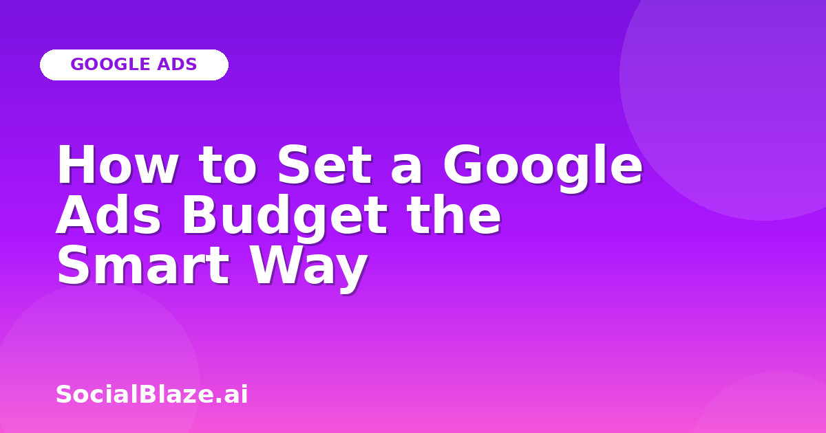 How to Set a Google Ads Budget the Smart Way