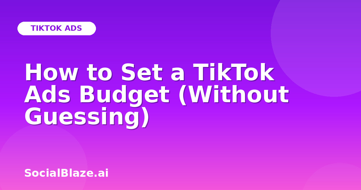 How to Set a TikTok Ads Budget (Without Guessing)