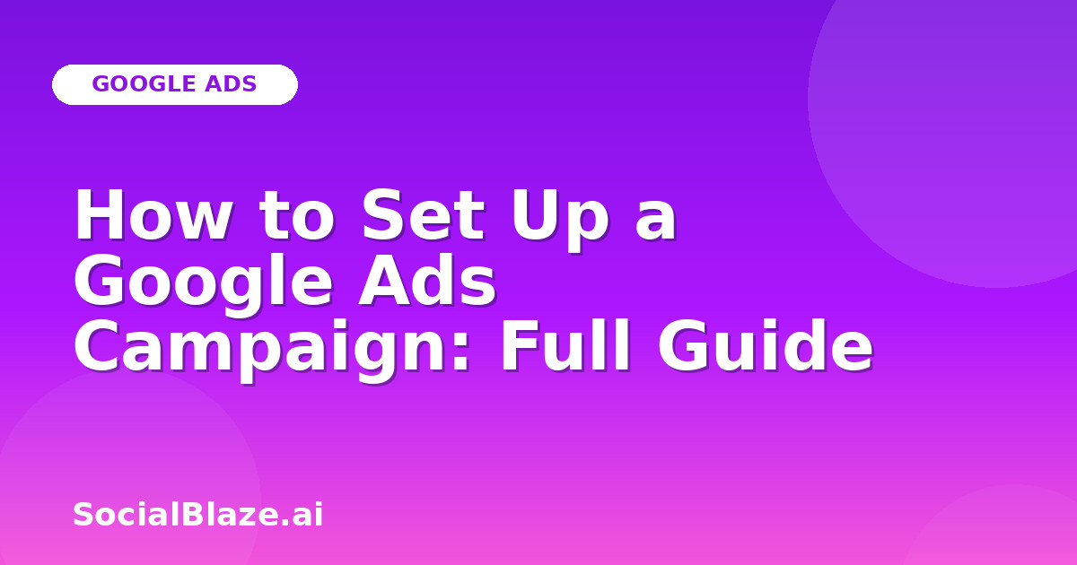 How to Set Up a Google Ads Campaign: Full Guide