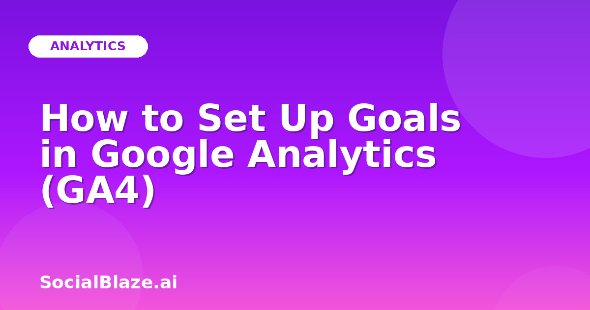 How to Set Up Goals in Google Analytics (GA4)