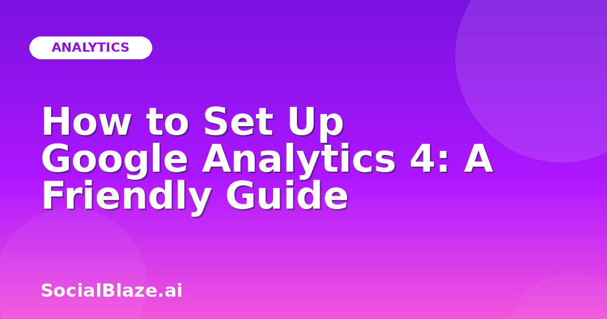 How to Set Up Google Analytics 4: A Friendly Guide