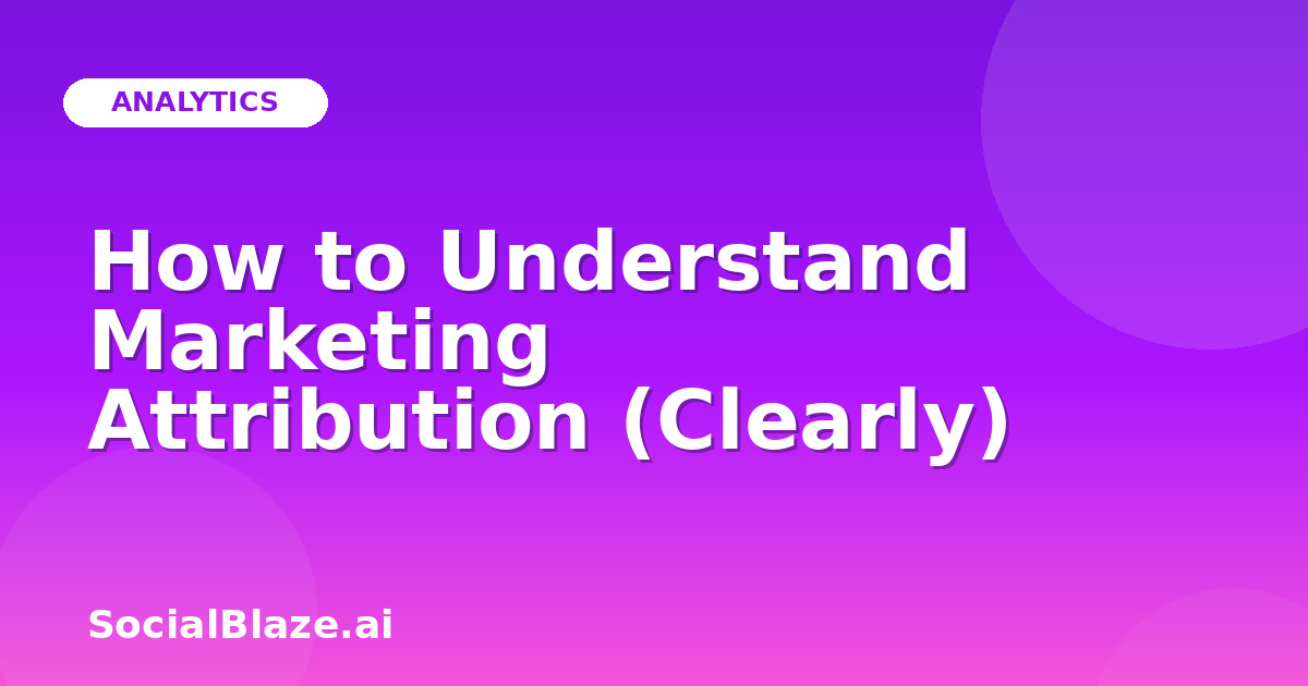 How to Understand Marketing Attribution (Clearly)