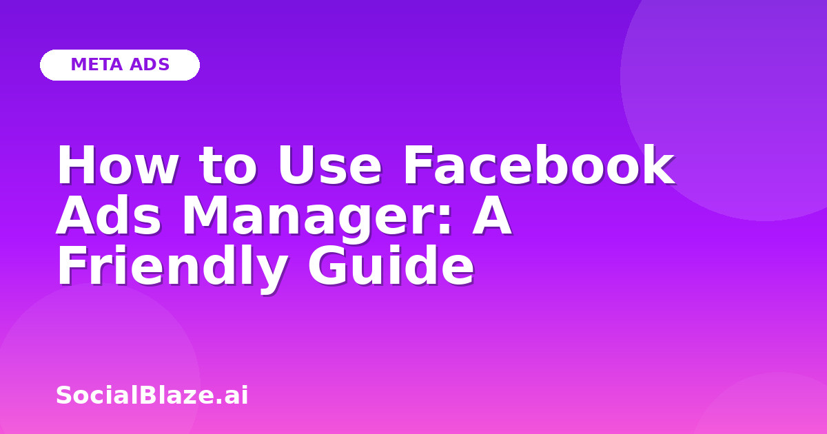How to Use Facebook Ads Manager: A Friendly Guide
