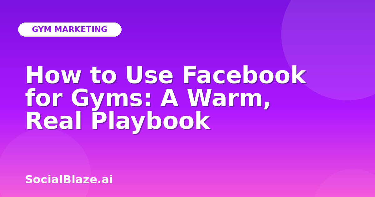 How to Use Facebook for Gyms: A Warm, Real Playbook