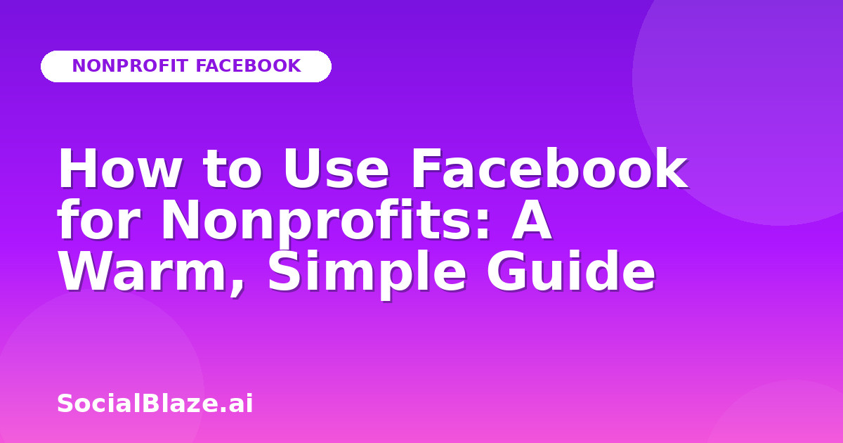How to Use Facebook for Nonprofits: A Warm, Simple Guide