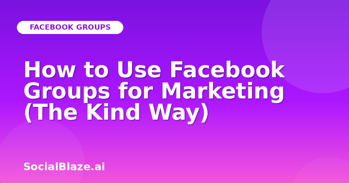 How to Use Facebook Groups for Marketing (The Kind Way)