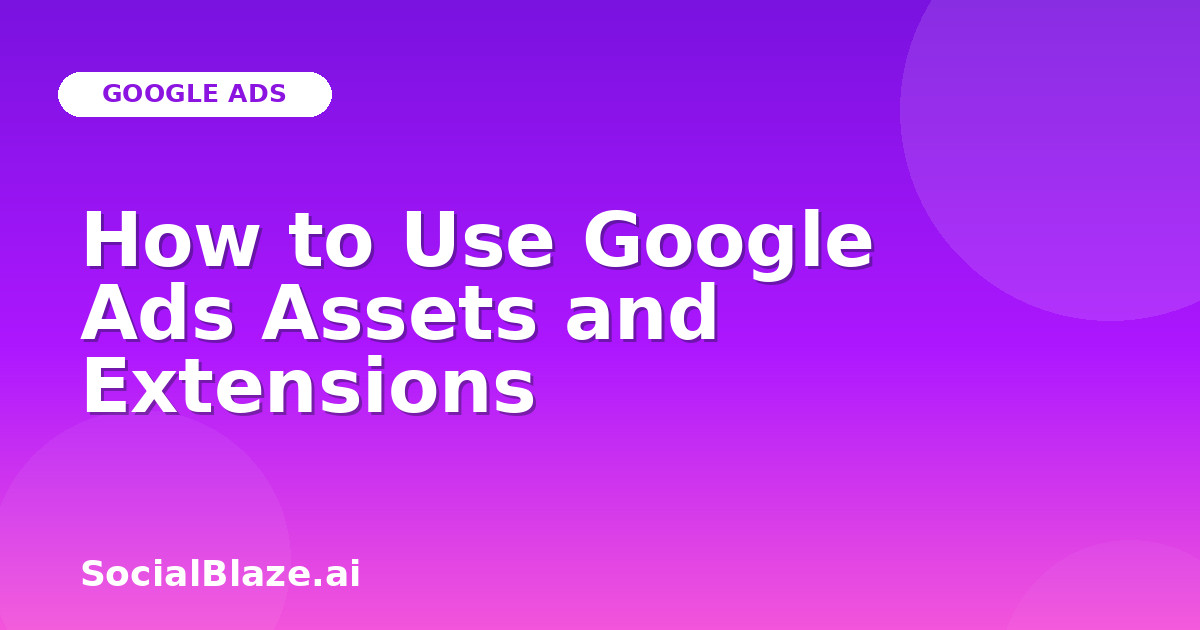 How to Use Google Ads Assets and Extensions