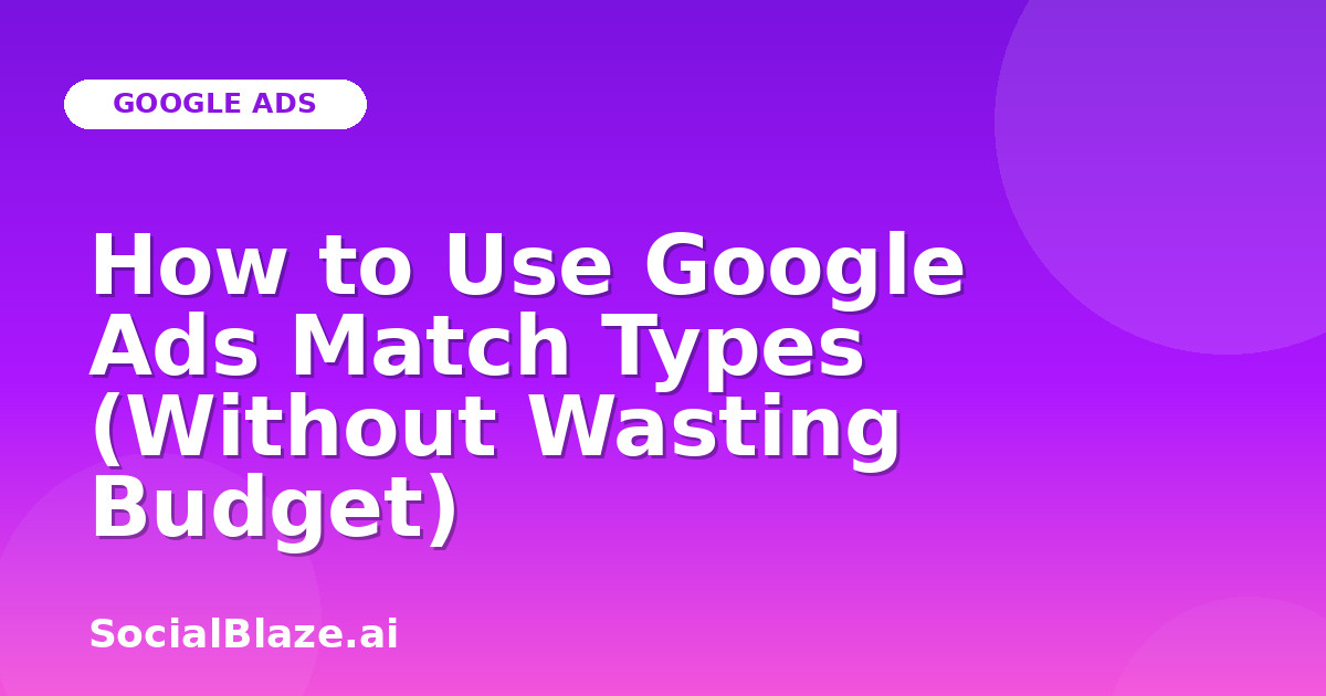 How to Use Google Ads Match Types (Without Wasting Budget)
