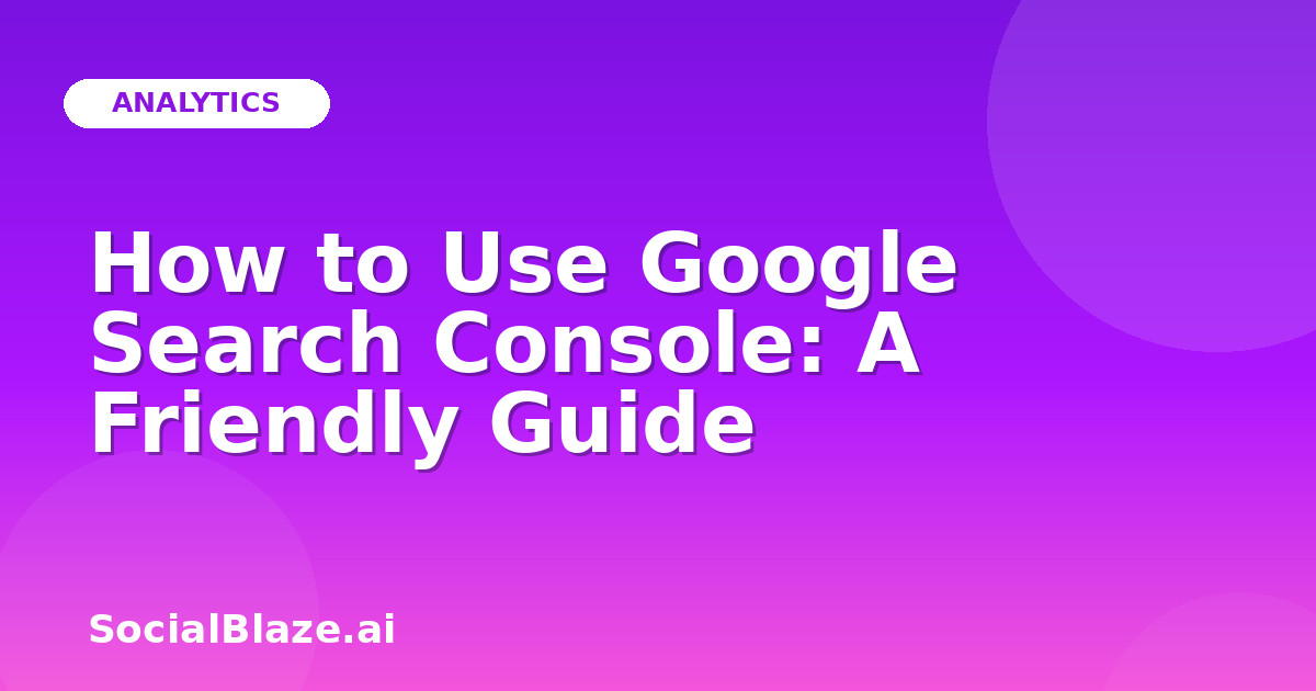 How to Use Google Search Console: A Friendly Guide