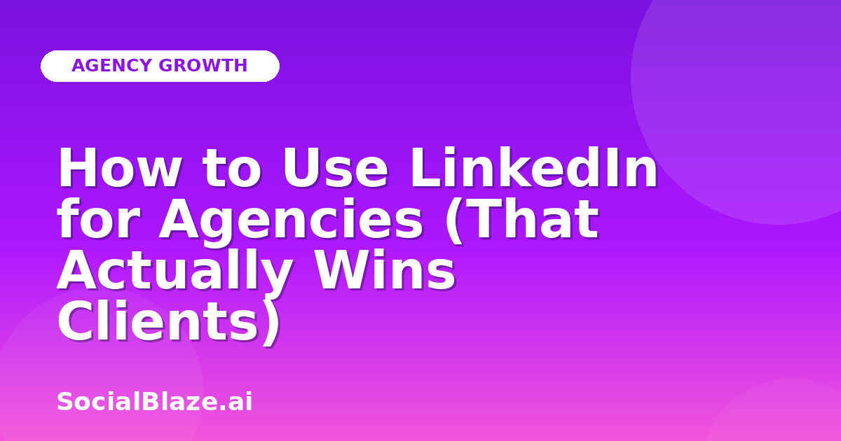 How to Use LinkedIn for Agencies (That Actually Wins Clients)
