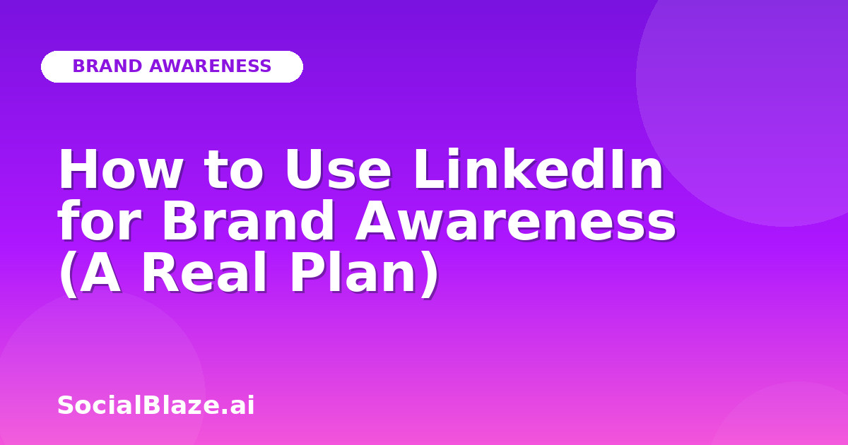 How to Use LinkedIn for Brand Awareness (A Real Plan)