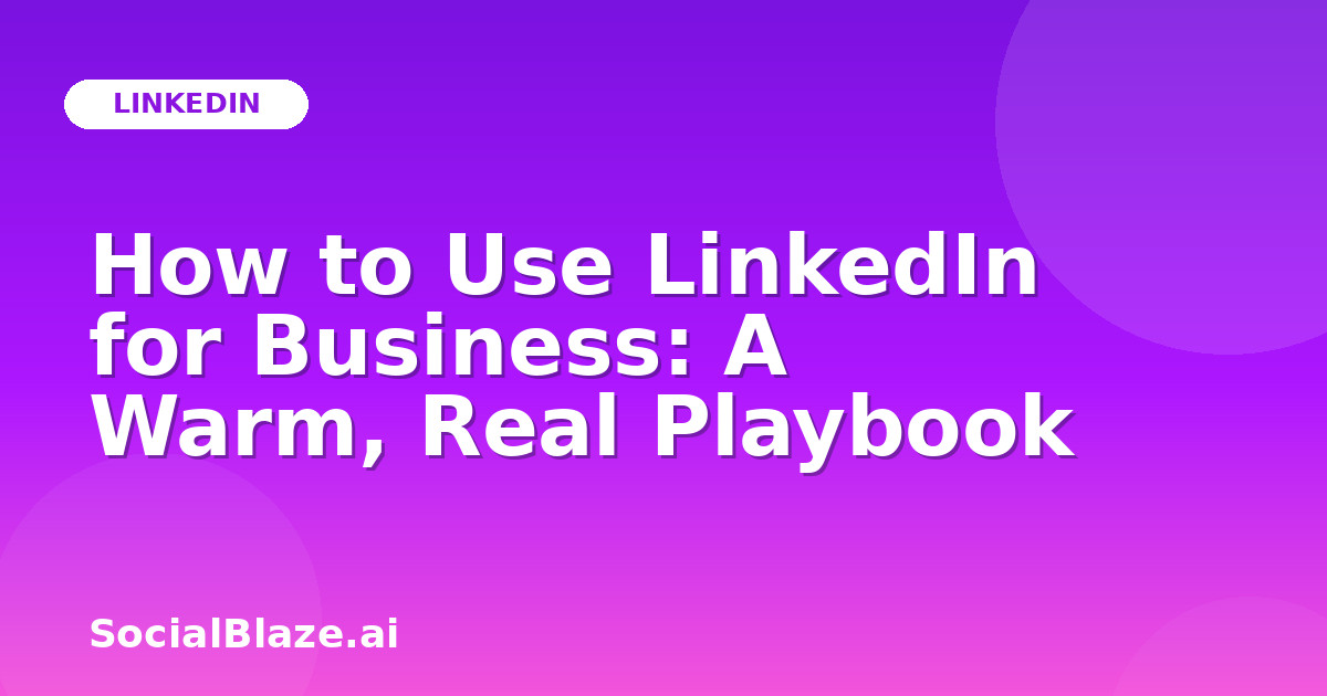 How to Use LinkedIn for Business: A Warm, Real Playbook