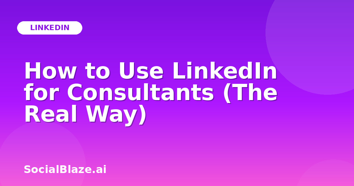 How to Use LinkedIn for Consultants (The Real Way)