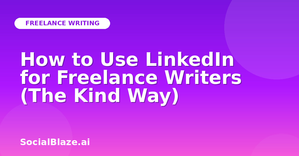 How to Use LinkedIn for Freelance Writers (The Kind Way)