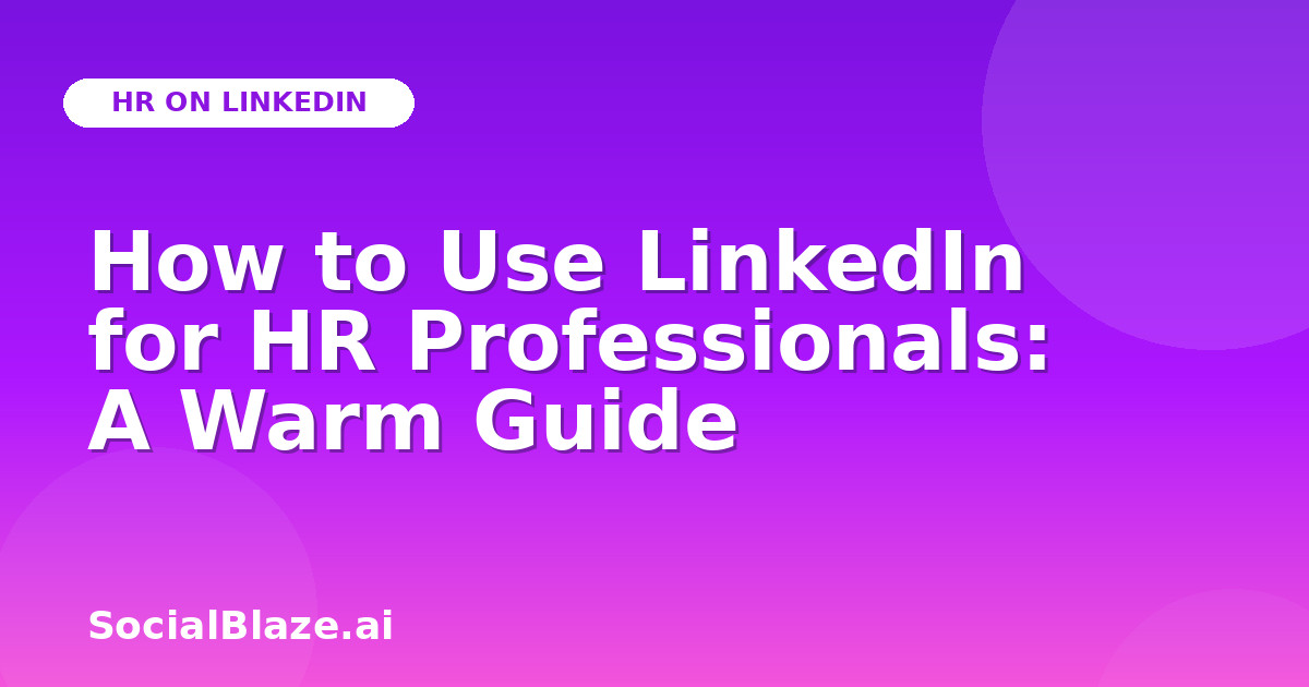 How to Use LinkedIn for HR Professionals: A Warm Guide