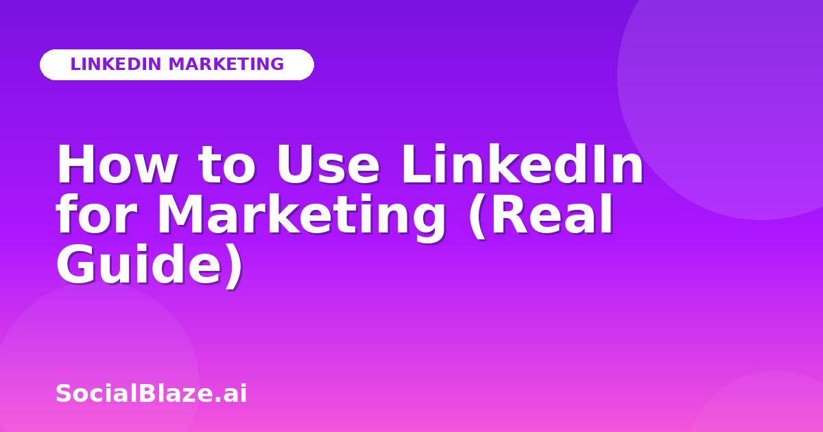 How to Use LinkedIn for Marketing (Real Guide)