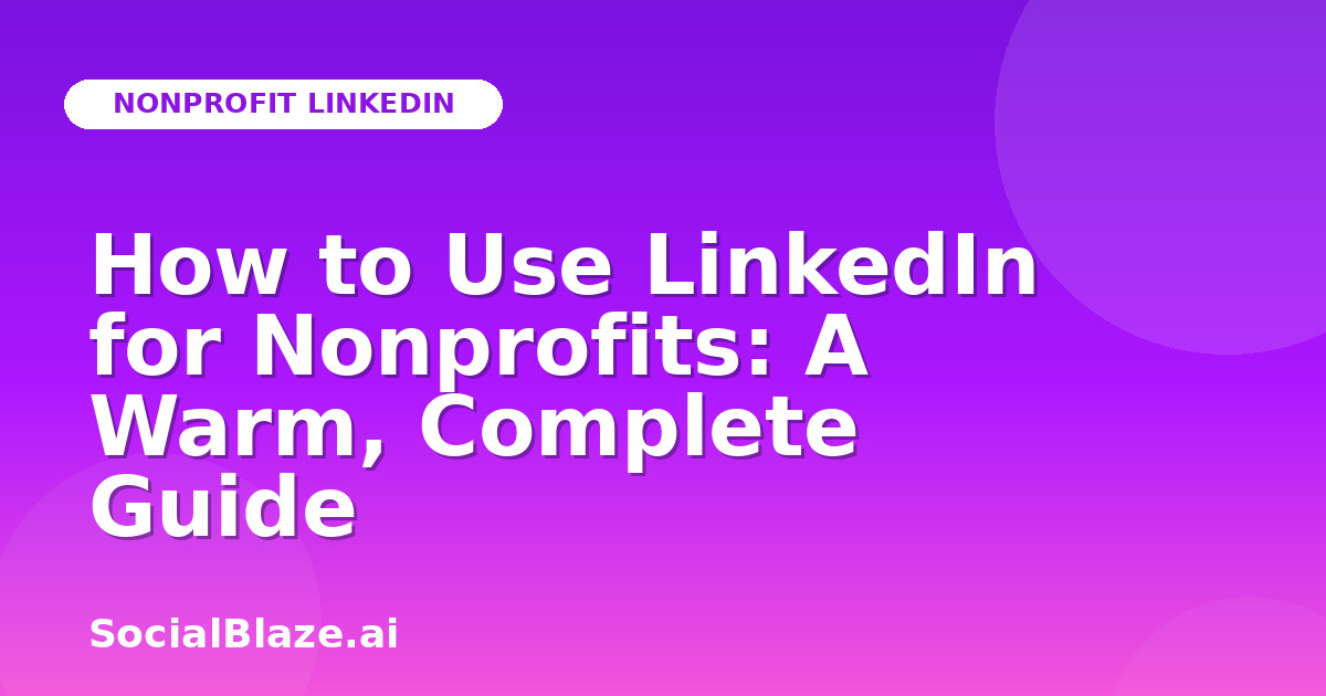 How to Use LinkedIn for Nonprofits: A Warm, Complete Guide