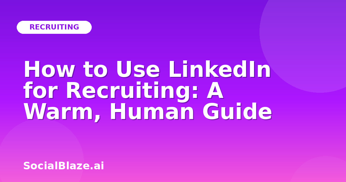 How to Use LinkedIn for Recruiting: A Warm, Human Guide