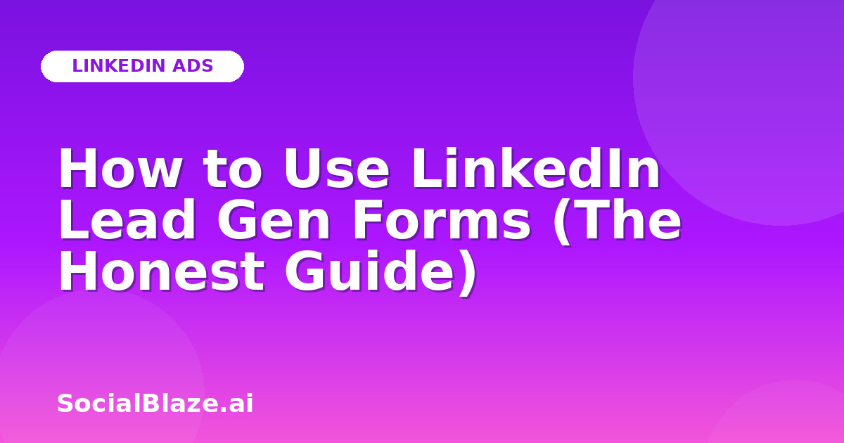 How to Use LinkedIn Lead Gen Forms (The Honest Guide)
