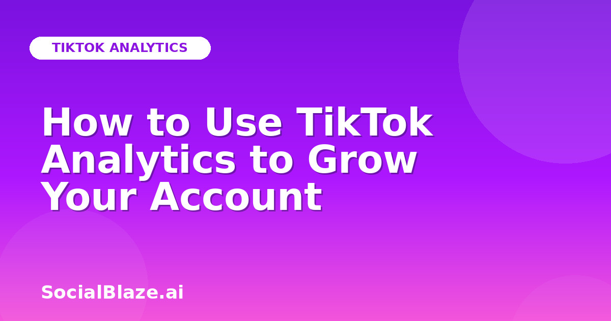 How to Use TikTok Analytics to Grow Your Account
