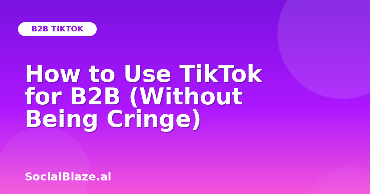 How to Use TikTok for B2B (Without Being Cringe)