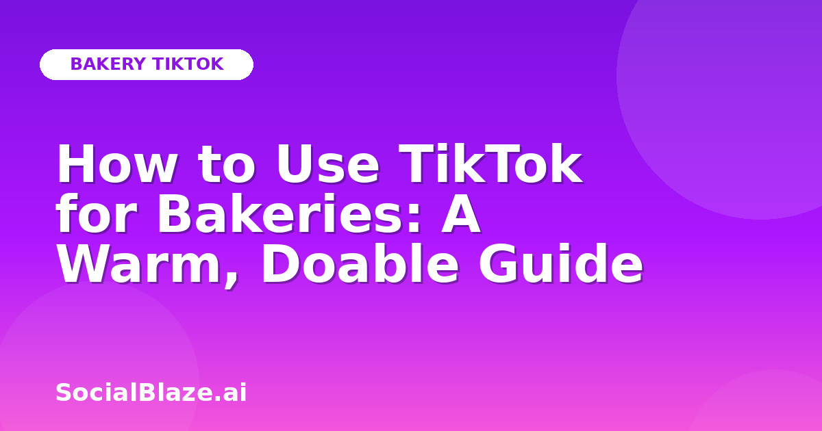 How to Use TikTok for Bakeries: A Warm, Doable Guide