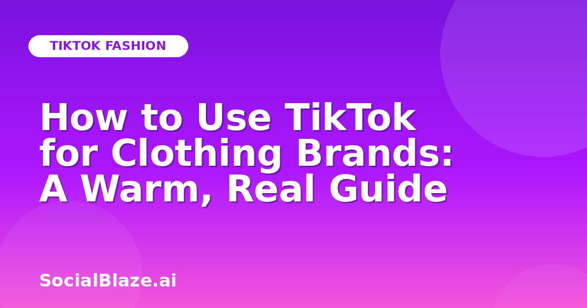 How to Use TikTok for Clothing Brands: A Warm, Real Guide