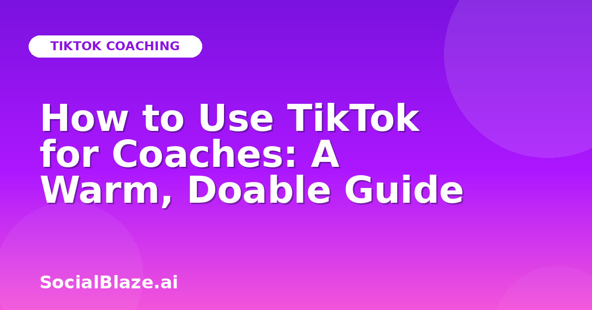 How to Use TikTok for Coaches: A Warm, Doable Guide