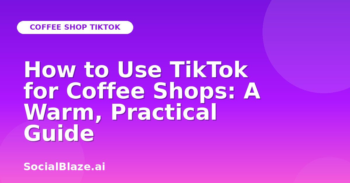 How to Use TikTok for Coffee Shops: A Warm, Practical Guide