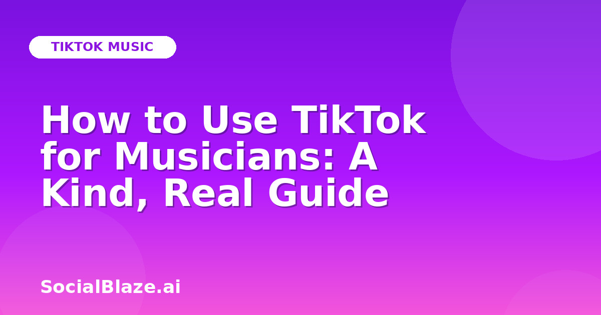 How to Use TikTok for Musicians: A Kind, Real Guide