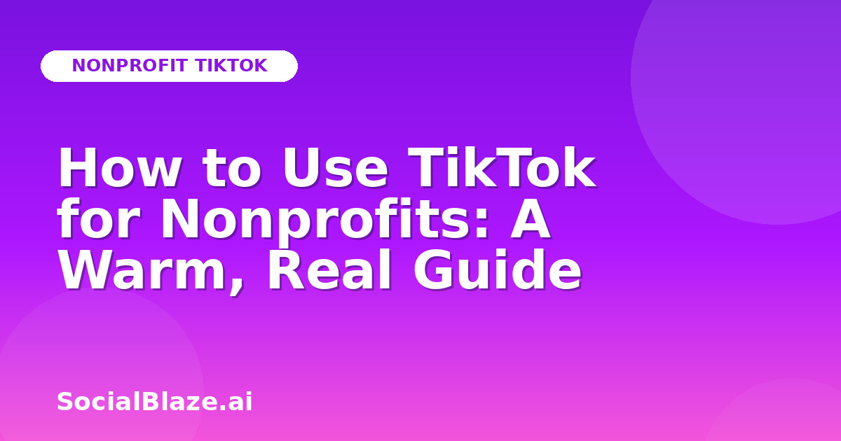 How to Use TikTok for Nonprofits: A Warm, Real Guide