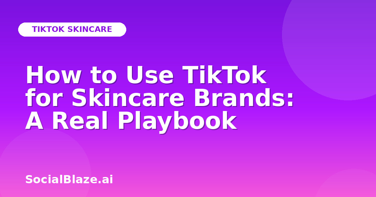 How to Use TikTok for Skincare Brands: A Real Playbook