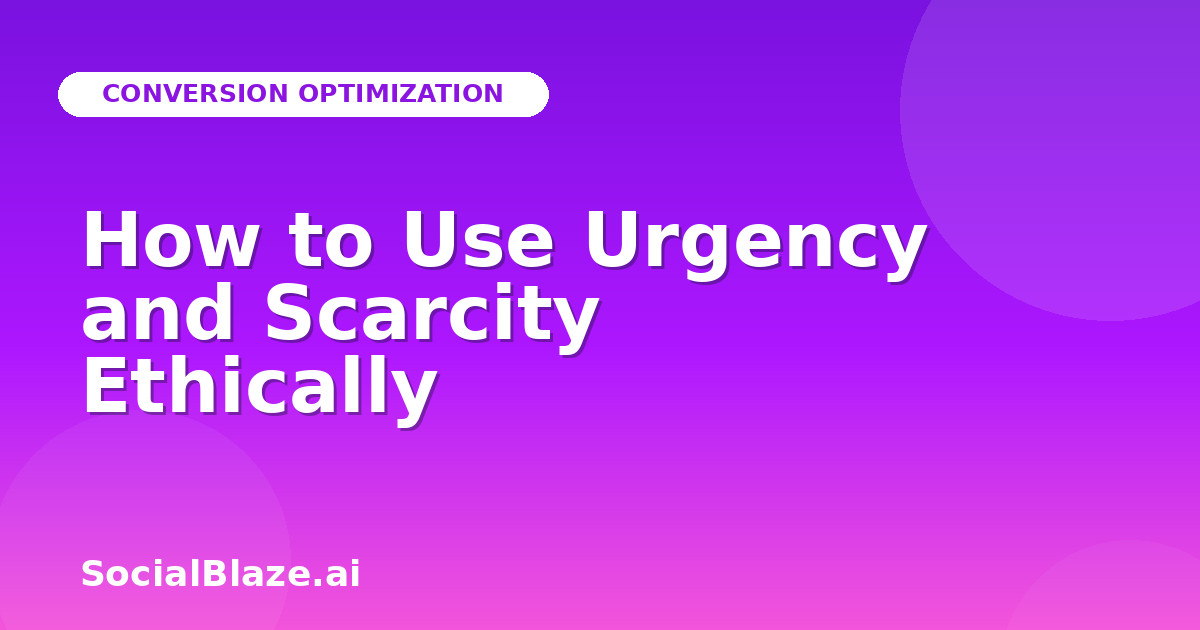 How to Use Urgency and Scarcity Ethically