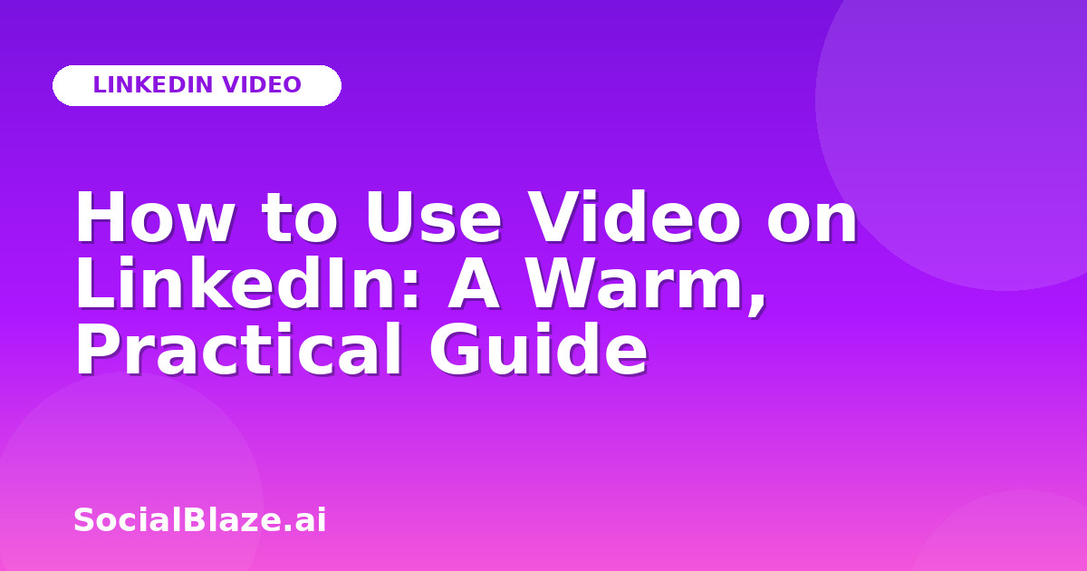 How to Use Video on LinkedIn: A Warm, Practical Guide