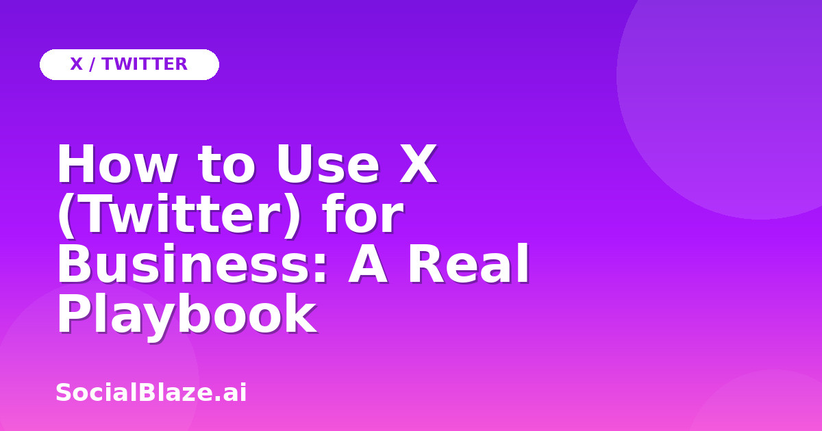 How to Use X (Twitter) for Business: A Real Playbook