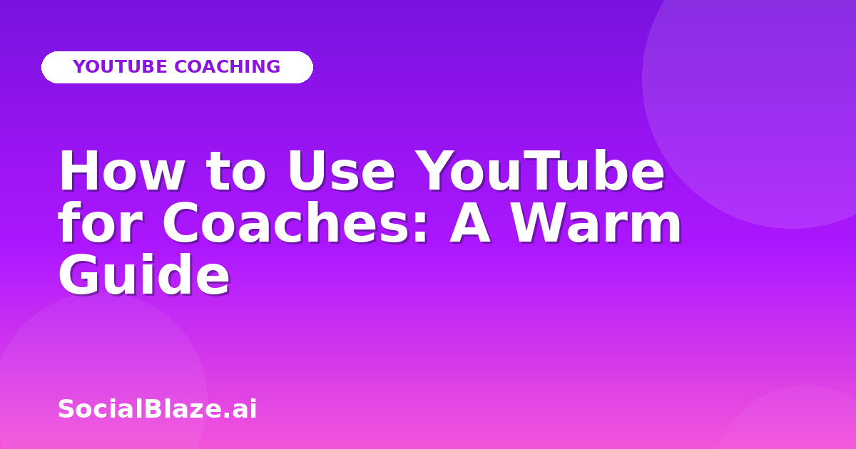 How to Use YouTube for Coaches: A Warm Guide