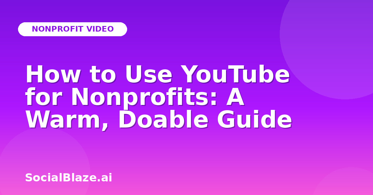 How to Use YouTube for Nonprofits: A Warm, Doable Guide