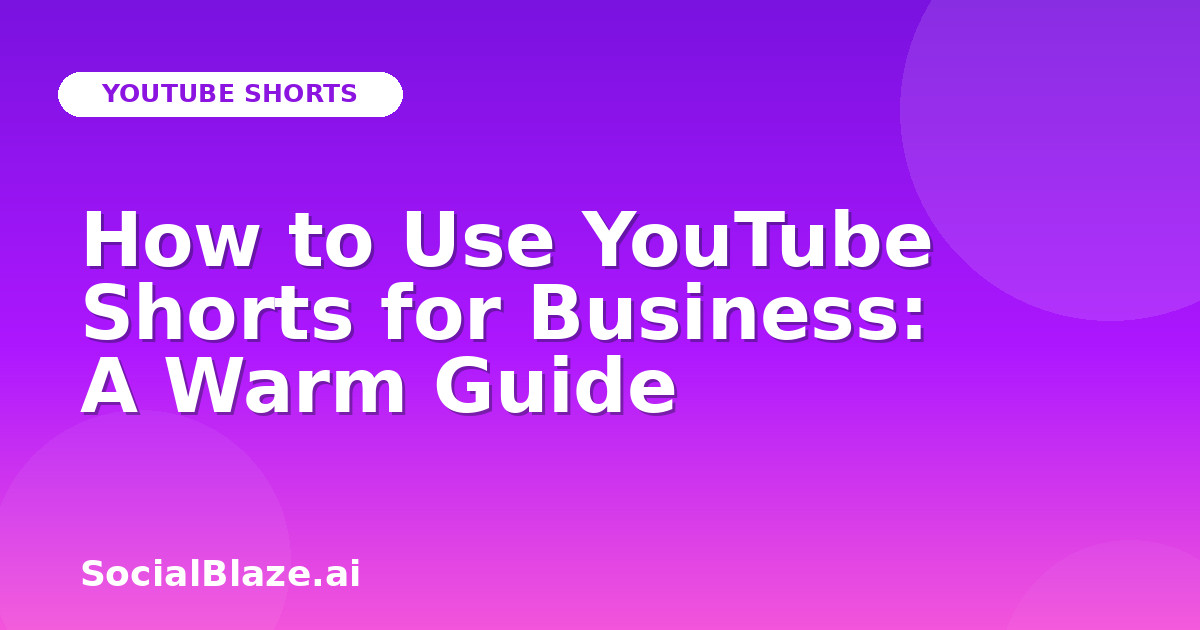How to Use YouTube Shorts for Business: A Warm Guide