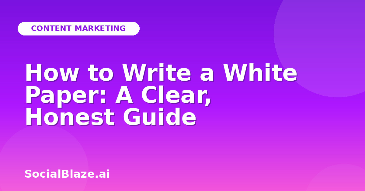 How to Write a White Paper: A Clear, Honest Guide