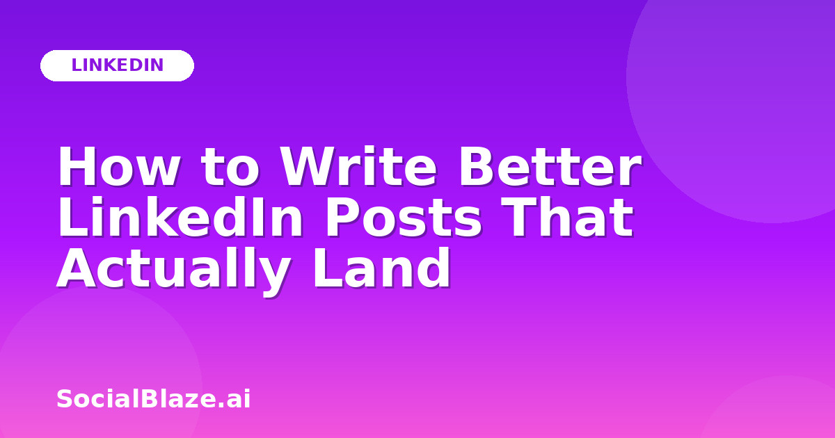 How to Write Better LinkedIn Posts That Actually Land