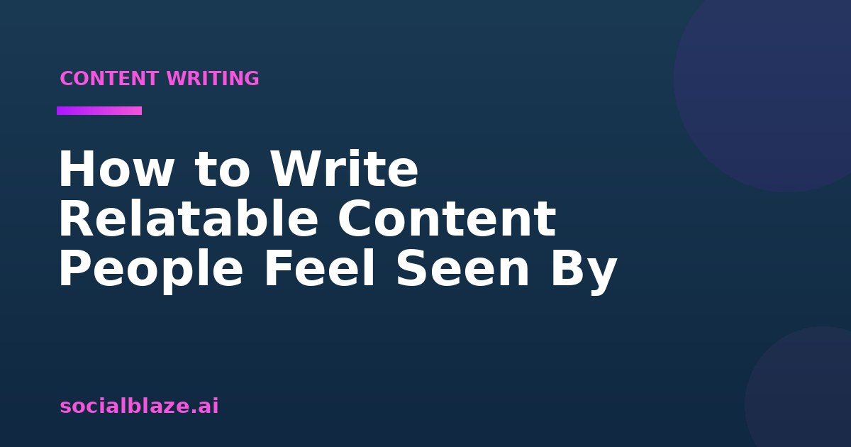 How to Write Relatable Content People Feel Seen By