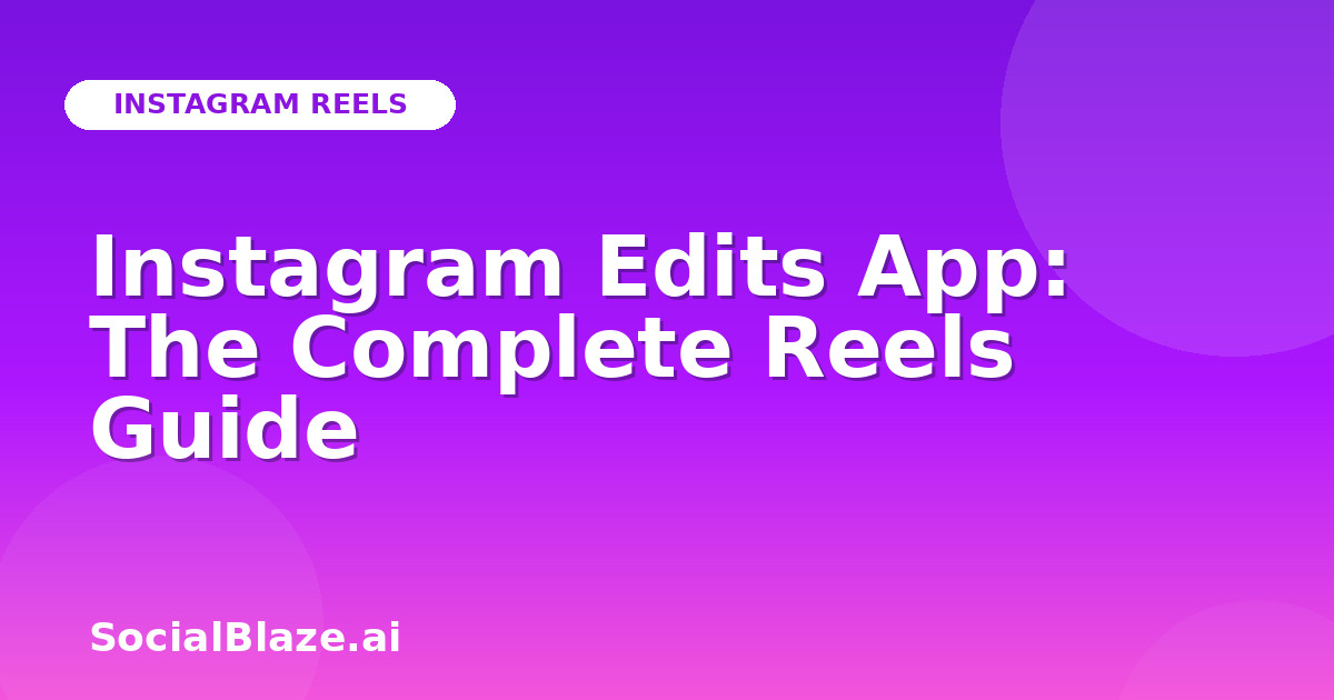 Instagram Edits App: The Complete Reels Guide