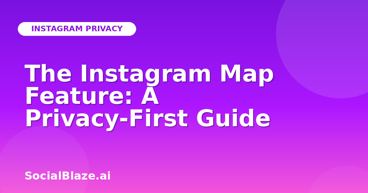 The Instagram Map Feature: A Privacy-First Guide