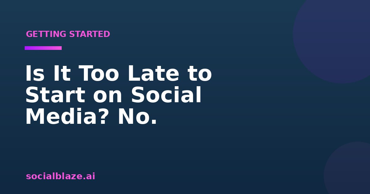 Is It Too Late to Start on Social Media? No.