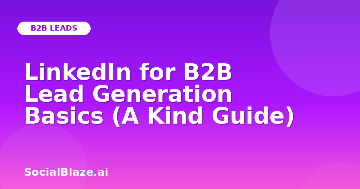 LinkedIn for B2B Lead Generation Basics (A Kind Guide)