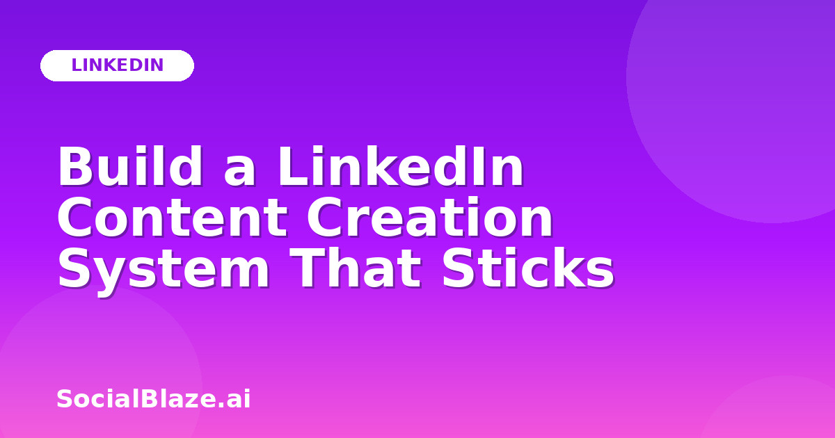 Build a LinkedIn Content Creation System That Sticks