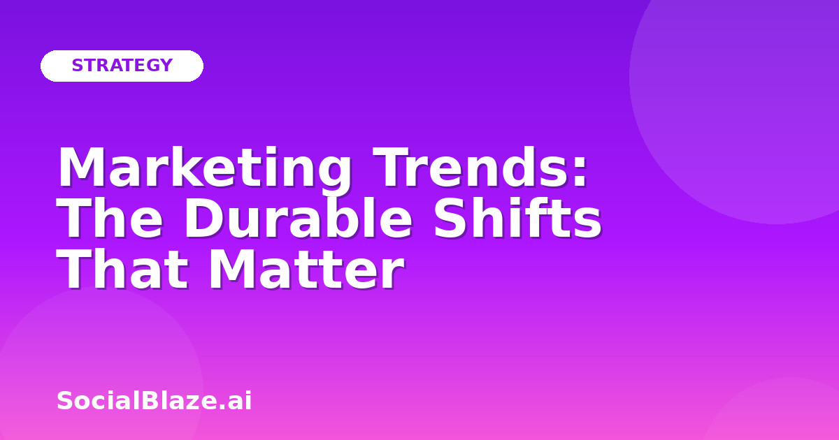 Marketing Trends: The Durable Shifts That Matter