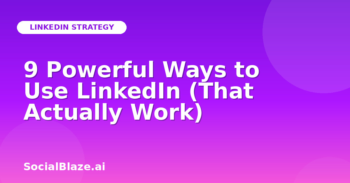 9 Powerful Ways to Use LinkedIn (That Actually Work)