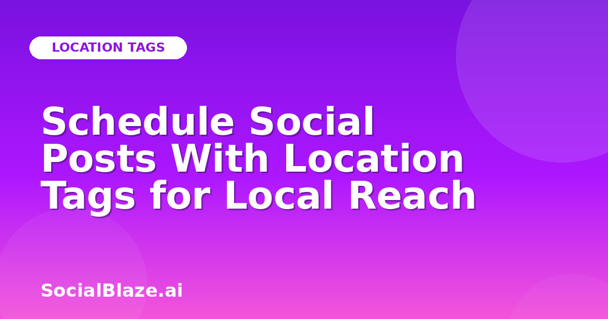 Schedule Social Posts With Location Tags for Local Reach