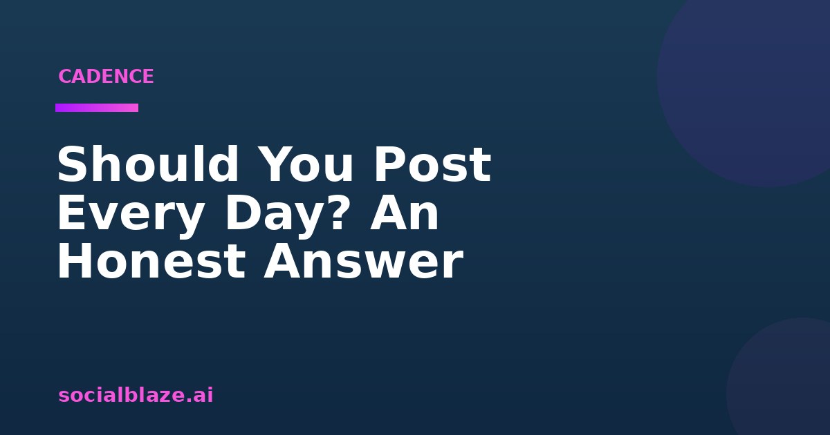 Should You Post Every Day? An Honest Answer